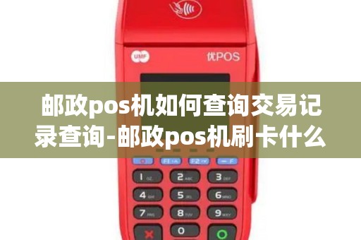 邮政pos机如何查询交易记录查询-邮政pos机刷卡什么时候到账