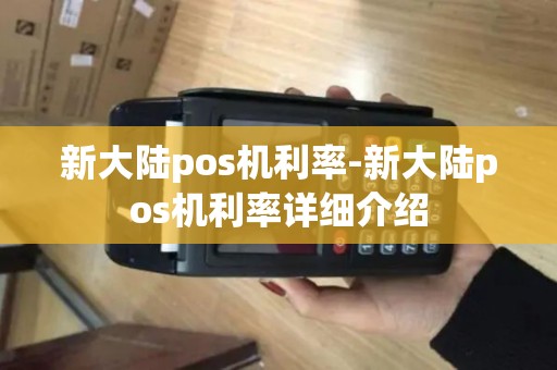 新大陆pos机利率-新大陆pos机利率详细介绍