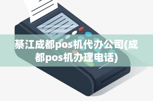 綦江成都pos机代办公司(成都pos机办理电话) 綦江成都pos机代办公司(成都pos机办理电话)