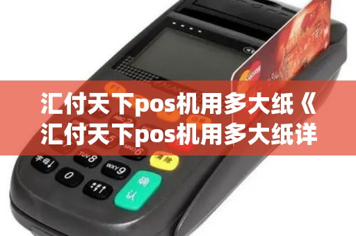 汇付天下pos机用多大纸《汇付天下pos机用多大纸详细介绍》
