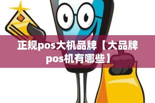 正规pos大机品牌【大品牌pos机有哪些】