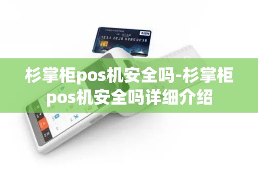 杉掌柜pos机安全吗-杉掌柜pos机安全吗详细介绍 杉掌柜pos机安全吗-杉掌柜pos机安全吗详细介绍