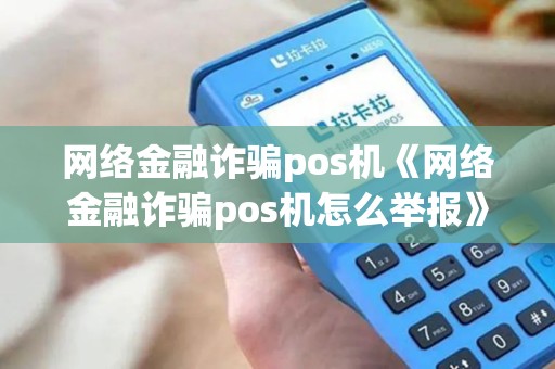 网络金融诈骗pos机《网络金融诈骗pos机怎么举报》