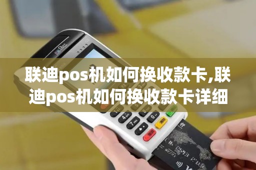 联迪pos机如何换收款卡,联迪pos机如何换收款卡详细介绍