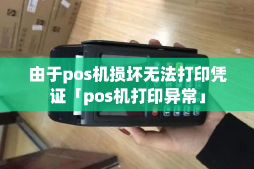由于pos机损坏无法打印凭证「pos机打印异常」