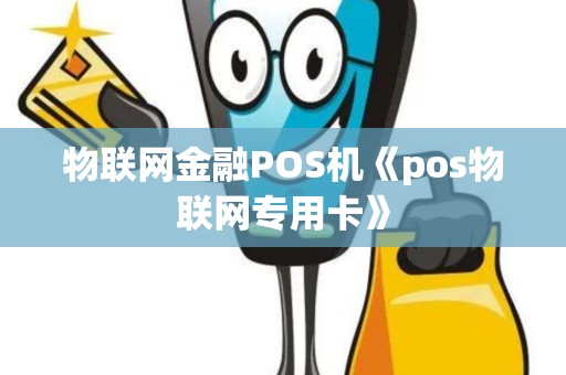 物联网金融POS机《pos物联网专用卡》