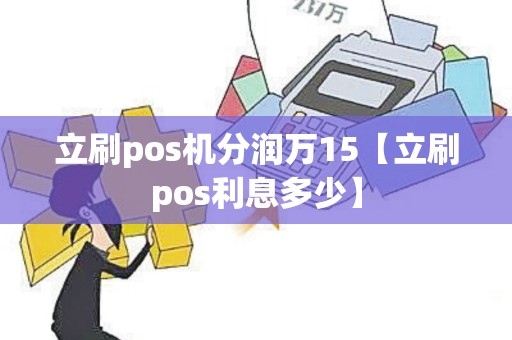 立刷pos机分润万15【立刷pos利息多少】