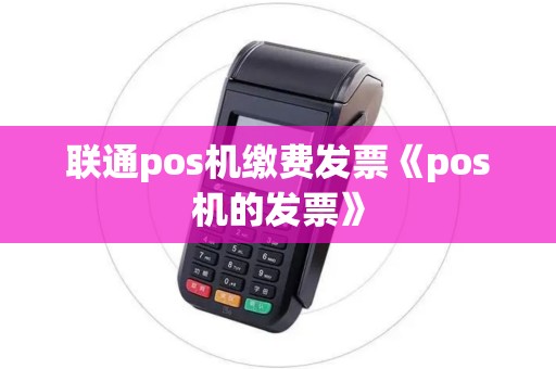 联通pos机缴费发票《pos机的发票》