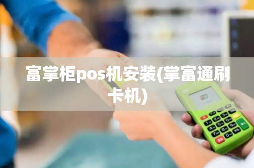 富掌柜pos机安装(掌富通刷卡机)