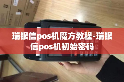 瑞银信pos机魔方教程-瑞银信pos机初始密码