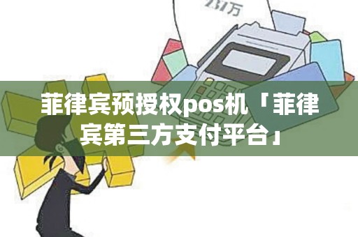 菲律宾预授权pos机「菲律宾第三方支付平台」
