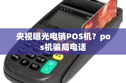 央视曝光电销POS机？pos机骗局电话