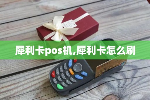 犀利卡pos机,犀利卡怎么刷