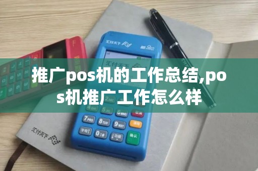 推广pos机的工作总结,pos机推广工作怎么样