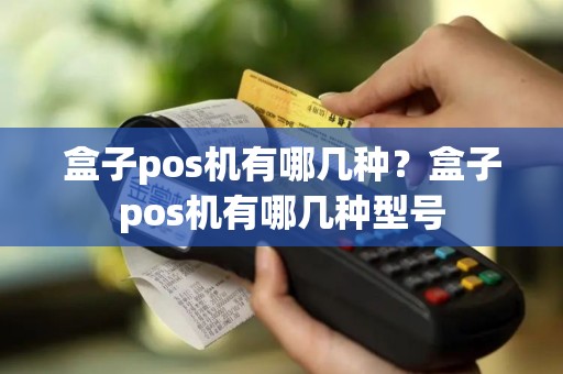 盒子pos机有哪几种？盒子pos机有哪几种型号