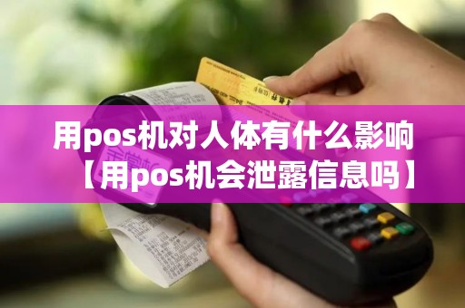 用pos机对人体有什么影响【用pos机会泄露信息吗】