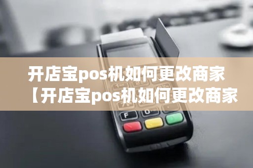 开店宝pos机如何更改商家【开店宝pos机如何更改商家详细介绍】