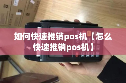 如何快速推销pos机【怎么快速推销pos机】