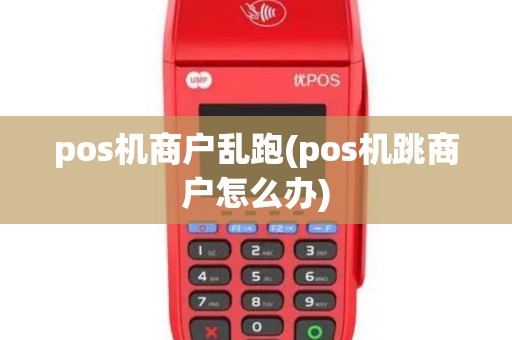 pos机商户乱跑(pos机跳商户怎么办)