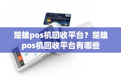 楚雄pos机回收平台？楚雄pos机回收平台有哪些