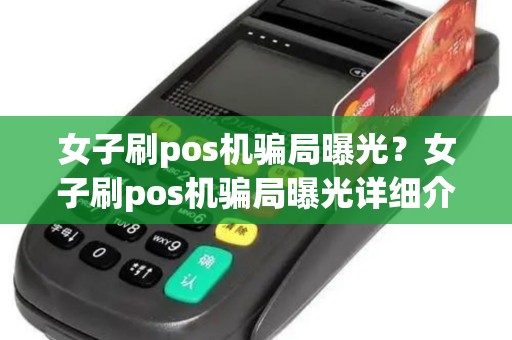女子刷pos机骗局曝光？女子刷pos机骗局曝光详细介绍