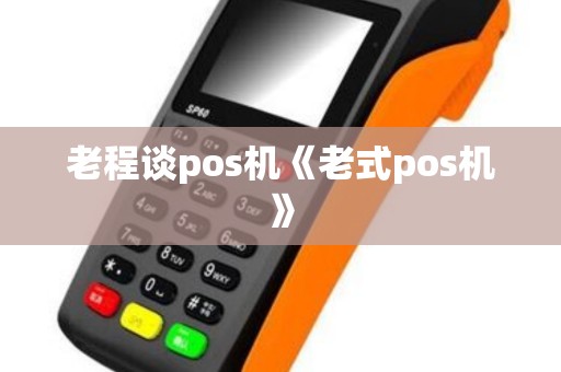 老程谈pos机《老式pos机》