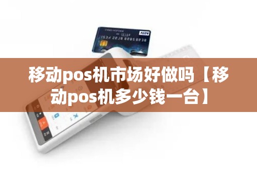 移动pos机市场好做吗【移动pos机多少钱一台】