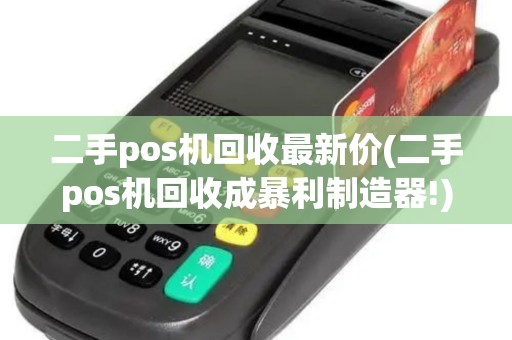 二手pos机回收最新价(二手pos机回收成暴利制造器!)