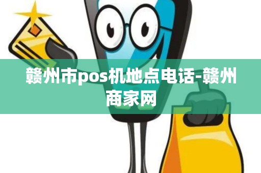 赣州市pos机地点电话-赣州商家网