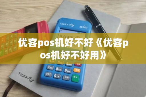 优客pos机好不好《优客pos机好不好用》