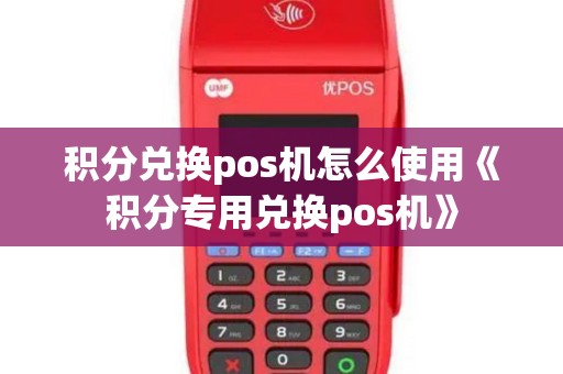 积分兑换pos机怎么使用《积分专用兑换pos机》