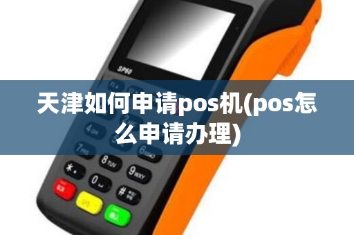 天津如何申请pos机(pos怎么申请办理)