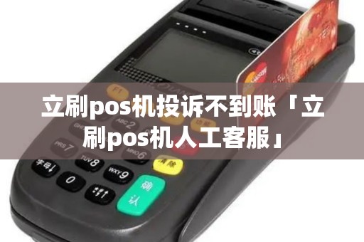 立刷pos机投诉不到账「立刷pos机人工客服」