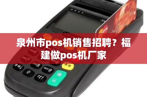 泉州市pos机销售招聘？福建做pos机厂家