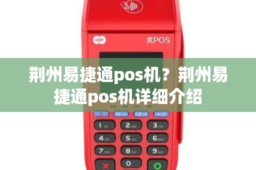 荆州易捷通pos机？荆州易捷通pos机详细介绍