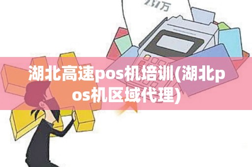 湖北高速pos机培训(湖北pos机区域代理)