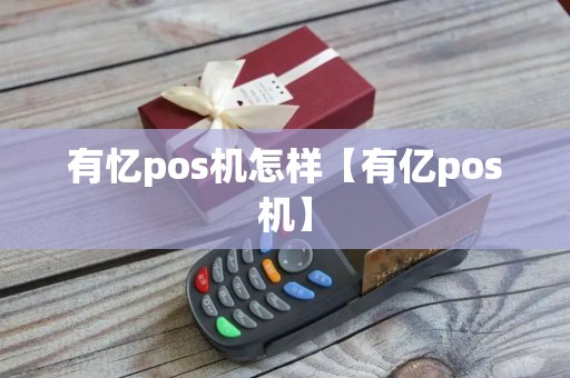 有忆pos机怎样【有亿pos机】