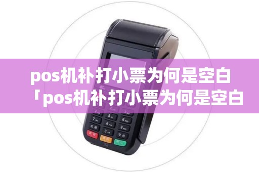 pos机补打小票为何是空白「pos机补打小票为何是空白详细介绍」