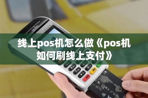 线上pos机怎么做《pos机如何刷线上支付》