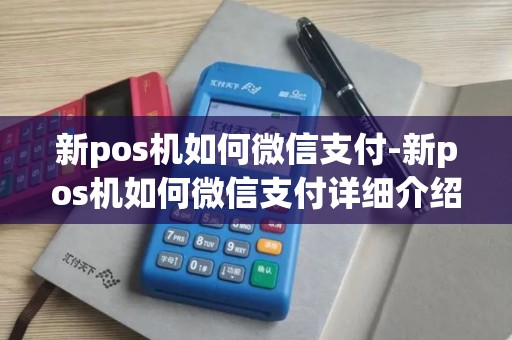 新pos机如何微信支付-新pos机如何微信支付详细介绍