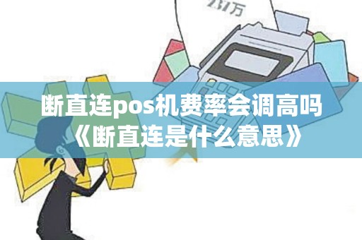 断直连pos机费率会调高吗《断直连是什么意思》