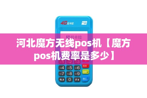 河北魔方无线pos机【魔方pos机费率是多少】