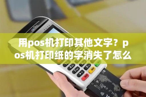 用pos机打印其他文字？pos机打印纸的字消失了怎么找回来