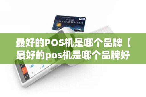 最好的POS机是哪个品牌【最好的pos机是哪个品牌好】
