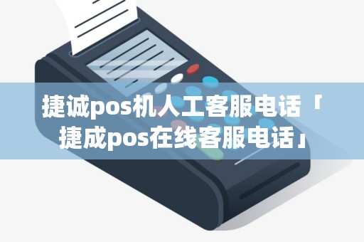捷诚pos机人工客服电话「捷成pos在线客服电话」