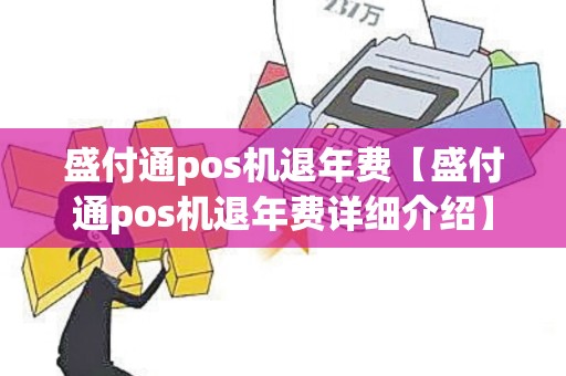 盛付通pos机退年费【盛付通pos机退年费详细介绍】