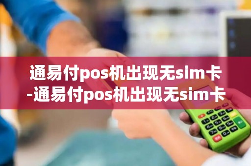 通易付pos机出现无sim卡-通易付pos机出现无sim卡详细介绍