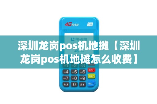 深圳龙岗pos机地摊【深圳龙岗pos机地摊怎么收费】