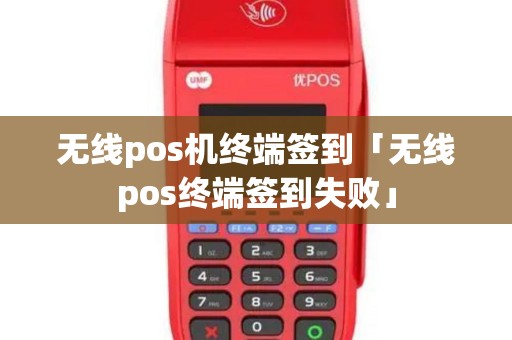 无线pos机终端签到「无线pos终端签到失败」