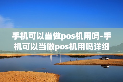 手机可以当做pos机用吗-手机可以当做pos机用吗详细介绍